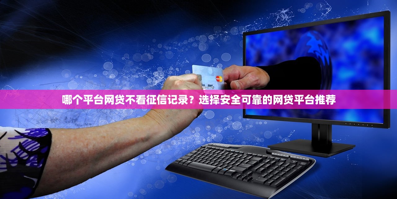 哪個平臺網貸不看征信記錄？選擇安全可靠的網貸平臺推薦