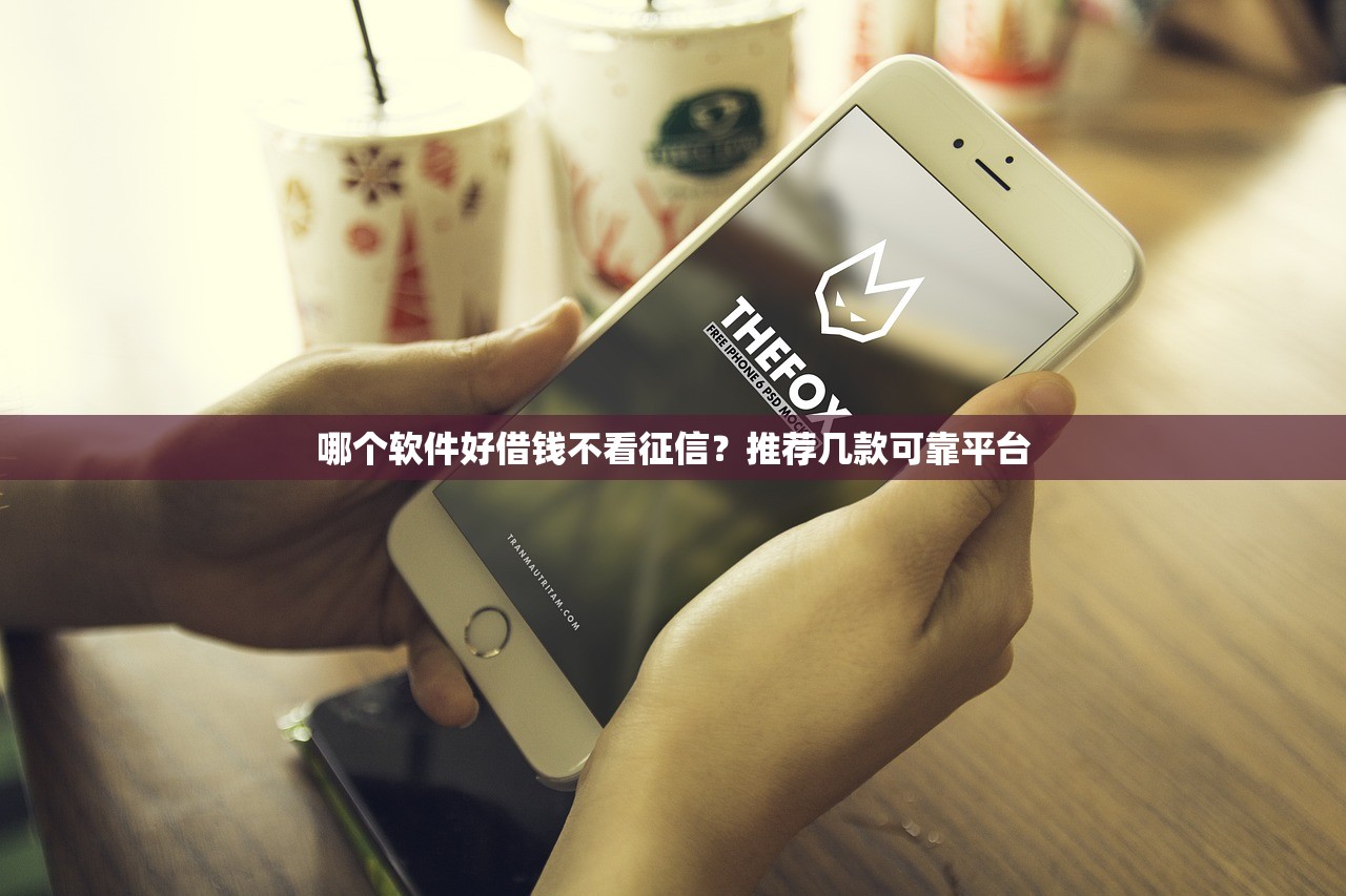 哪個軟件好借錢不看征信？推薦幾款可靠平臺