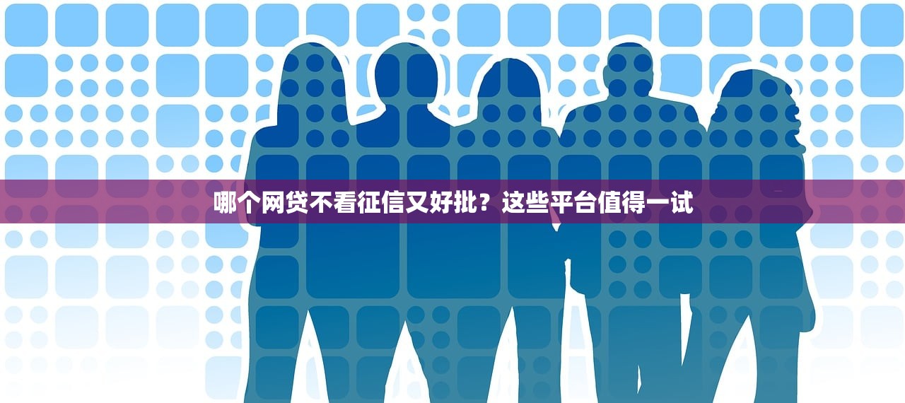 哪個網貸不看征信又好批？這些平臺值得一試