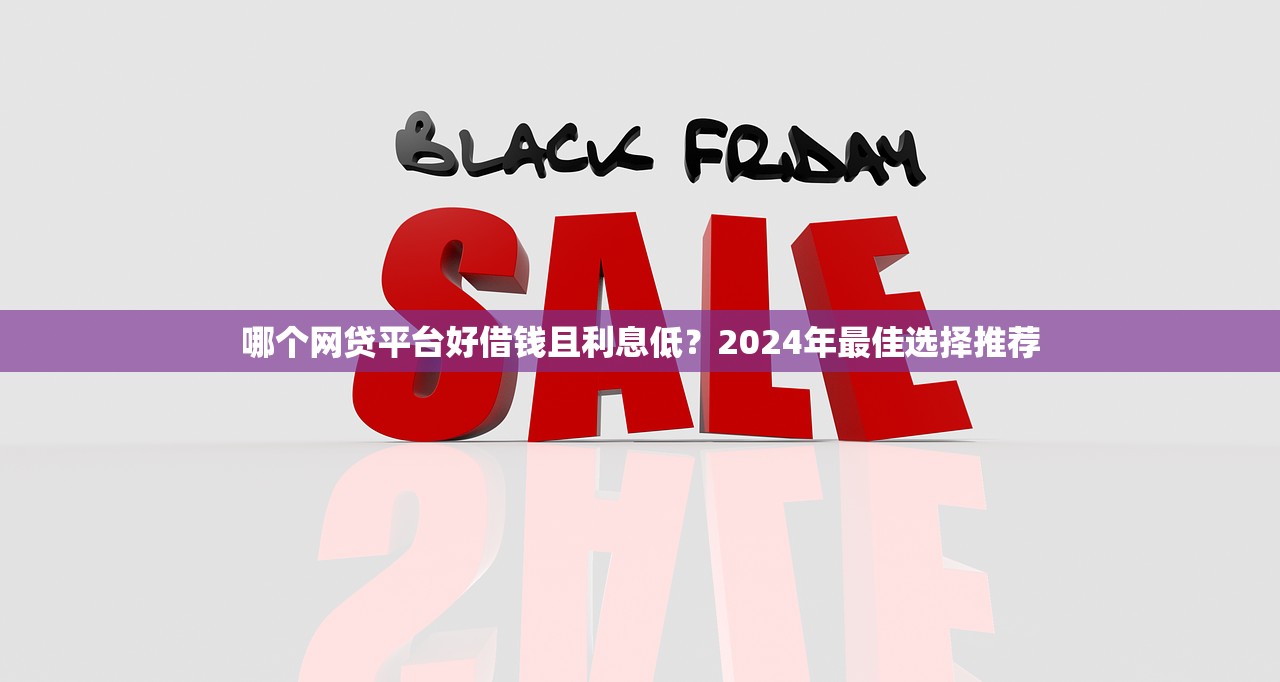 哪個網貸平臺好借錢且利息低？2024年最佳選擇推薦