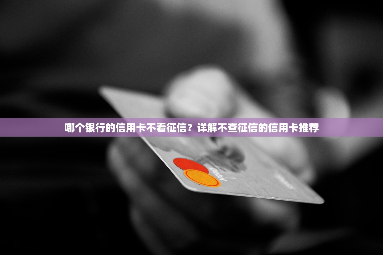 哪個銀行的信用卡不看征信？詳解不查征信的信用卡推薦