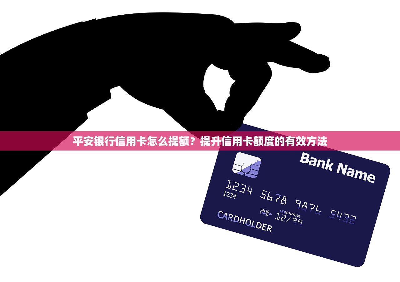 平安銀行信用卡怎么提額？提升信用卡額度的有效方法