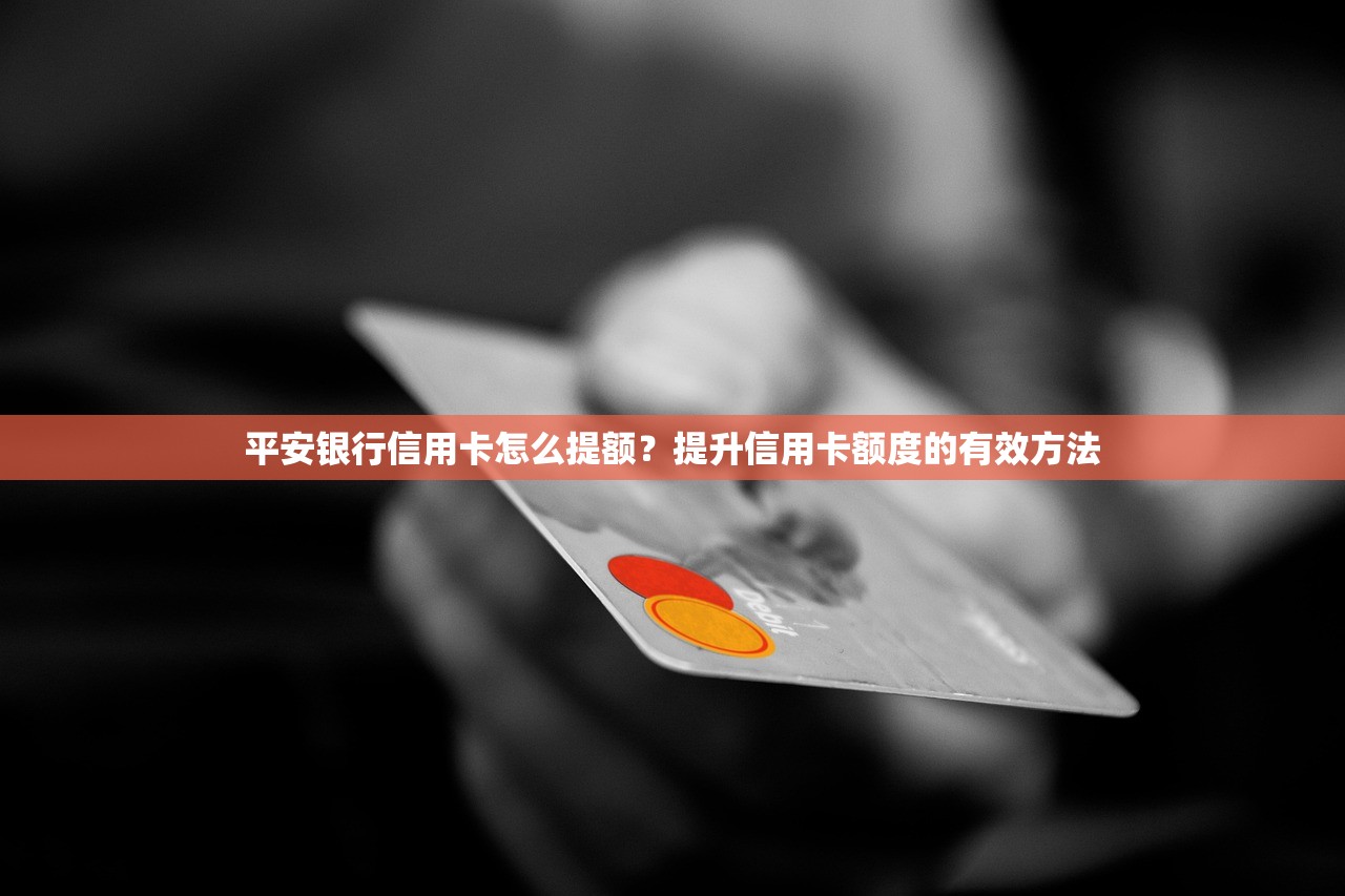 平安銀行信用卡怎么提額？提升信用卡額度的有效方法