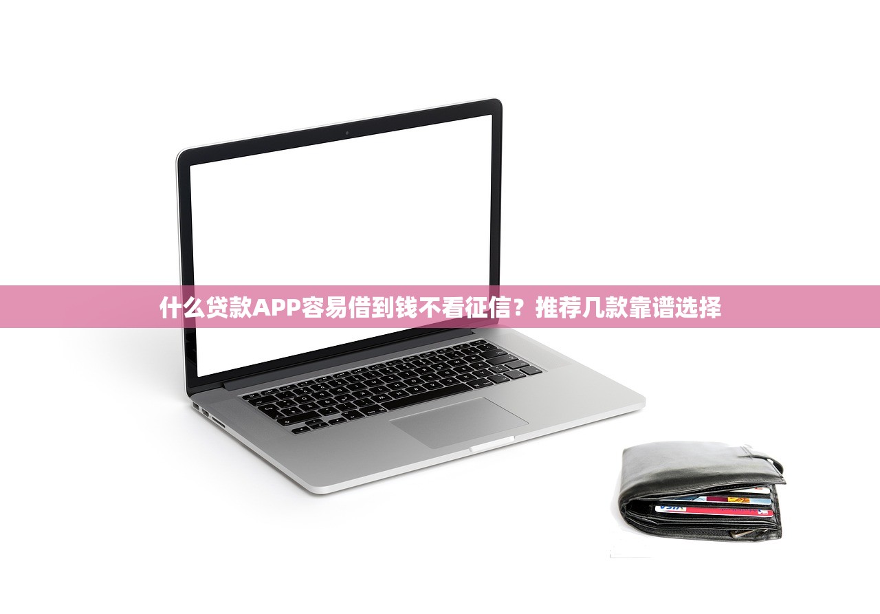 什么貸款APP容易借到錢不看征信？推薦幾款靠譜選擇