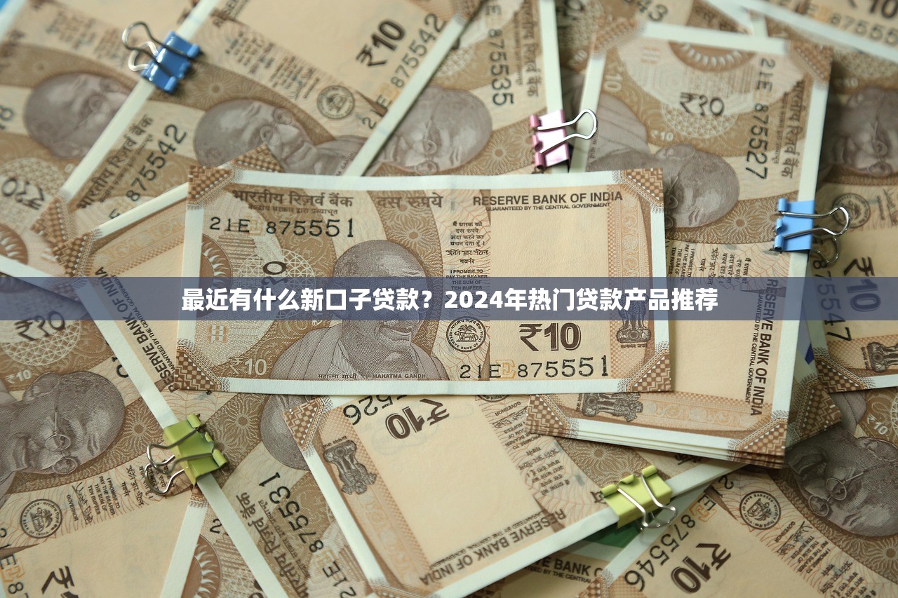 最近有什么新口子貸款？2024年熱門貸款產(chǎn)品推薦