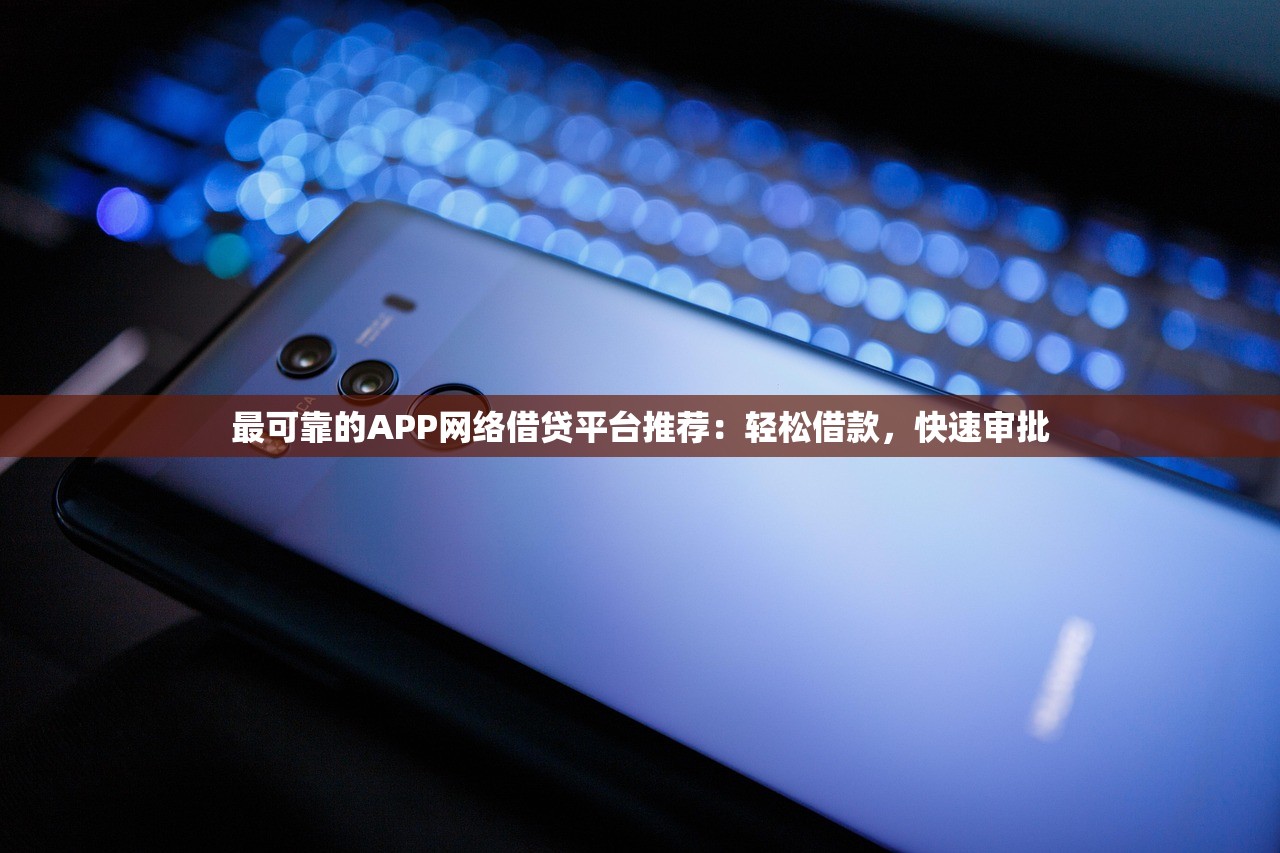最可靠的APP網絡借貸平臺推薦：輕松借款，快速審批