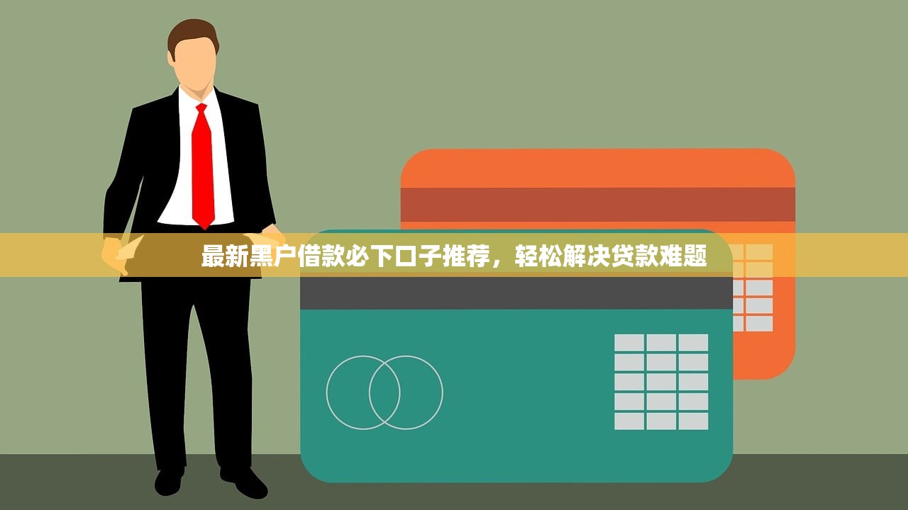 最新黑戶借款必下口子推薦，輕松解決貸款難題