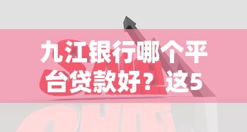 九江銀行哪個(gè)平臺(tái)貸款好？這5大渠道最靠譜！