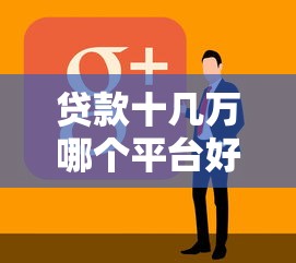 貸款十幾萬哪個平臺好？2023年靠譜貸款平臺推薦及申請攻略