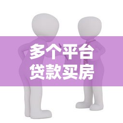 多個平臺貸款買房全攻略：避開風險實現購房計劃