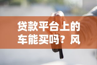 貸款平臺上的車能買嗎？風險、利弊、避坑指南全解析