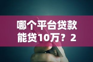 哪個平臺貸款能貸10萬？2023年10萬額度平臺推薦指南