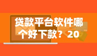 貸款平臺軟件哪個好下款？2023最新推薦指南