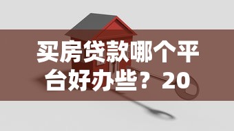 買房貸款哪個平臺好辦些？2023年最新推薦指南