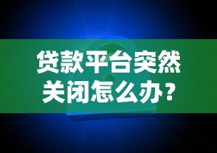 貸款平臺突然關閉怎么辦？10個應對策略幫你化解危機