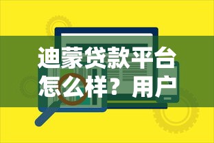 迪蒙貸款平臺怎么樣？用戶真實評價與貸款服務解析