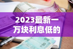 2023最新一萬塊利息低的貸款平臺推薦 正規靠譜輕松借到