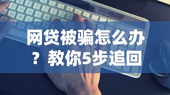 網(wǎng)貸被騙怎么辦？教你5步追回資金