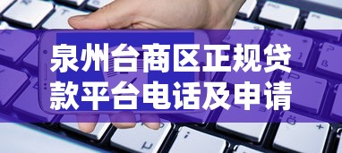 泉州臺商區正規貸款平臺電話及申請指南（快速到賬）