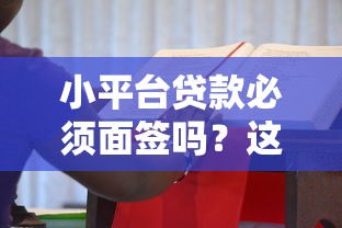 小平臺(tái)貸款必須面簽嗎？這些情況你可能不知道