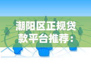 潮陽區正規貸款平臺推薦：靠譜借貸渠道全解析