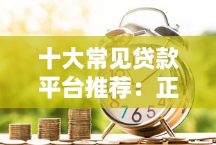 十大常見貸款平臺推薦：正規靠譜的借款渠道盤點