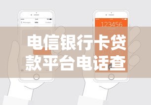電信銀行卡貸款平臺電話查詢及申請指南