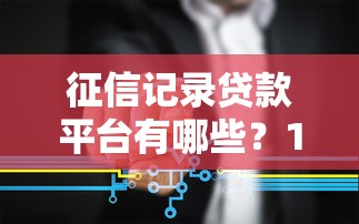 征信記錄貸款平臺(tái)有哪些？10家正規(guī)機(jī)構(gòu)+避坑指南