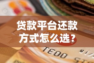 貸款平臺(tái)還款方式怎么選？權(quán)威挑選指南