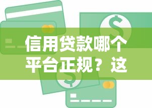 信用貸款哪個(gè)平臺(tái)正規(guī)？這10家持牌機(jī)構(gòu)更靠譜