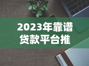 2023年靠譜貸款平臺推薦：5分鐘找到最適合你的借錢渠道