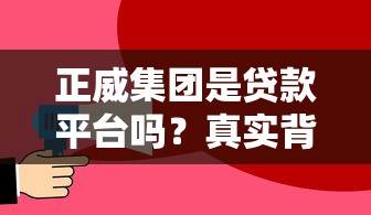 正威集團是貸款平臺嗎？真實背景與貸款業務解析