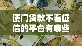 廈門(mén)貸款不看征信的平臺(tái)有哪些？這5個(gè)渠道快速解決資金難題