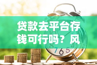 貸款去平臺存錢可行嗎？風險與收益深度解析