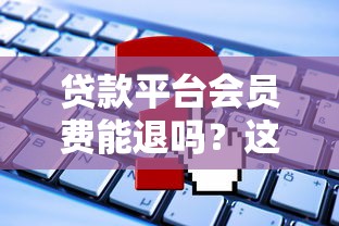 貸款平臺會員費能退嗎？這5種情況可以申請退款！