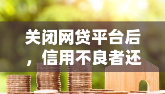 關閉網貸平臺后，信用不良者還能申請貸款嗎？