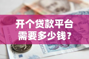 開個貸款平臺需要多少錢？手把手幫你理清費用明細