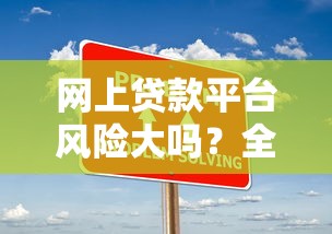 網(wǎng)上貸款平臺(tái)風(fēng)險(xiǎn)大嗎？全面解析常見隱患與應(yīng)對(duì)策略