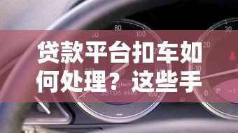 貸款平臺扣車如何處理？這些手續和應對技巧要了解