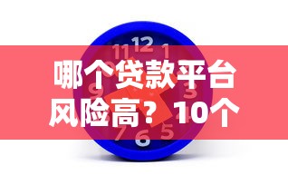 哪個貸款平臺風險高？10個特征教你識別并避開陷阱