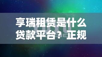 享瑞租賃是什么貸款平臺？正規靠譜的貸款選擇解析