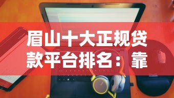 眉山十大正規貸款平臺排名：靠譜推薦及申請攻略