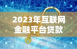 2023年互聯(lián)網(wǎng)金融平臺貸款全攻略：如何選擇安全低息平臺及避坑指南