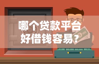哪個貸款平臺好借錢容易？2023正規靠譜渠道推薦