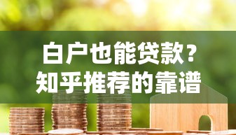 白戶也能貸款？知乎推薦的靠譜平臺與申請攻略