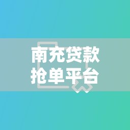 南充貸款搶單平臺推薦：5大靠譜平臺對比評測