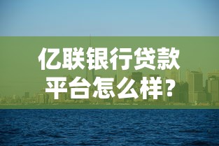 億聯銀行貸款平臺怎么樣？5大核心問題深度解析