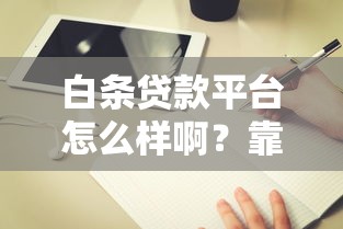 白條貸款平臺怎么樣啊？靠譜嗎？真實評測與使用指南