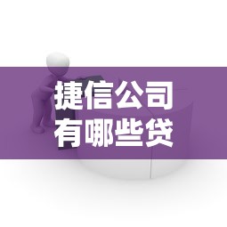 捷信公司有哪些貸款平臺？消費貸、商品貸全面解析