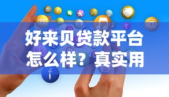 好來貝貸款平臺怎么樣？真實用戶評價與深度解析